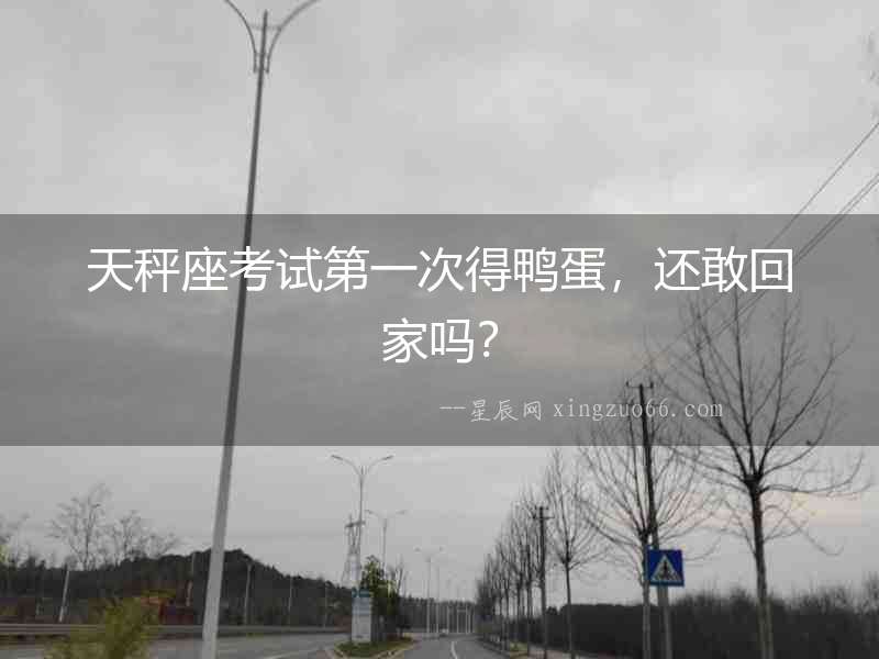 天秤座考試第一次得鴨蛋，還敢回家嗎？