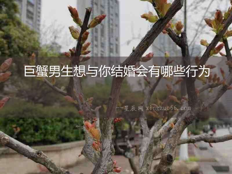 巨蟹男生想與你結(jié)婚會有哪些行為