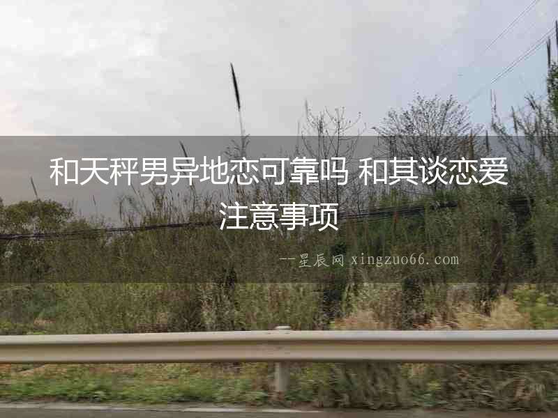 和天秤男異地戀可靠嗎 和其談戀愛注意事項