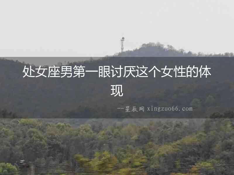 處女座男第一眼討厭這個(gè)女性的體現(xiàn)