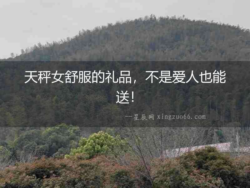天秤女舒服的禮品，不是愛人也能送！