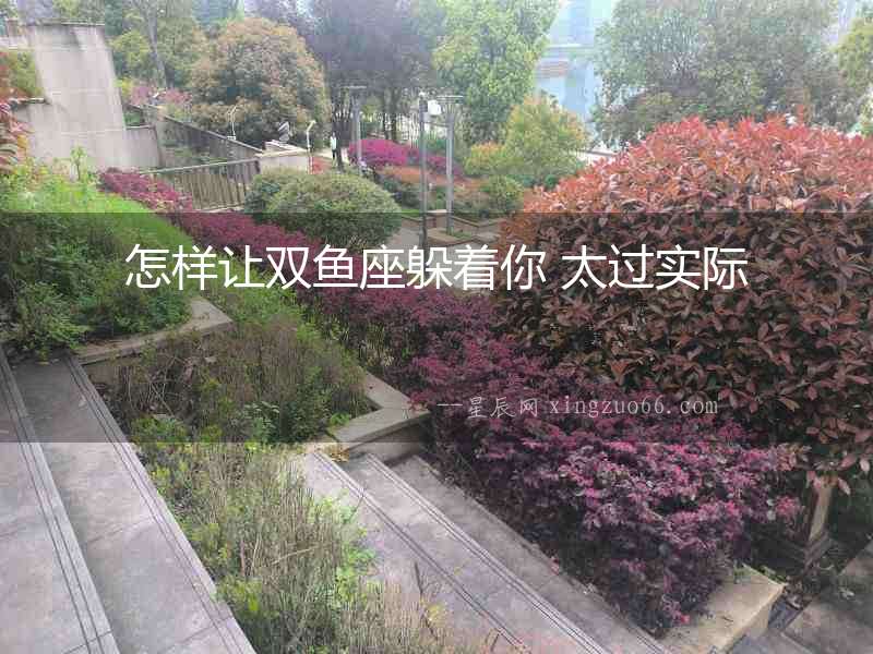 怎樣讓雙魚座躲著你 太過實際