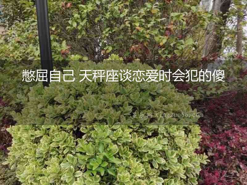 憋屈自己 天秤座談戀愛時會犯的傻