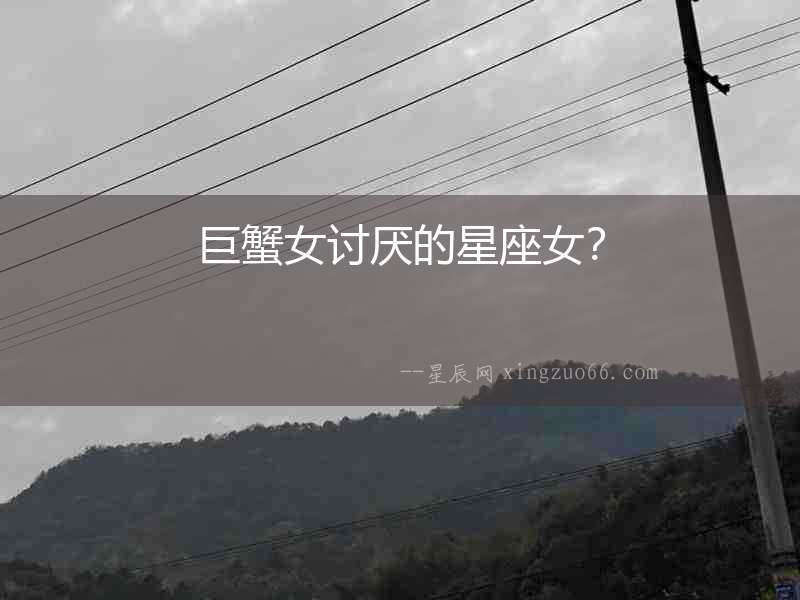 巨蟹女討厭的星座女？