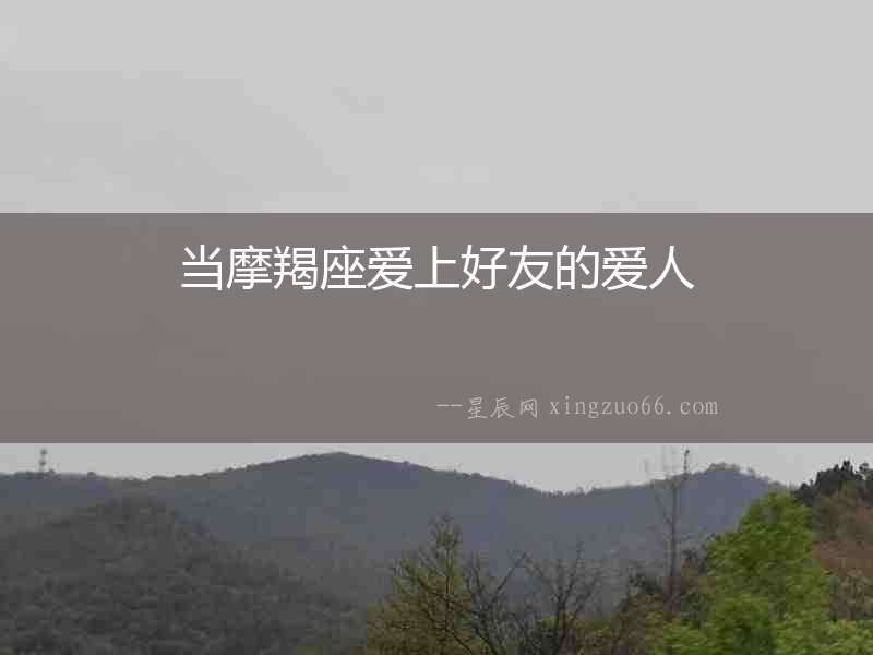 當(dāng)摩羯座愛上好友的愛人