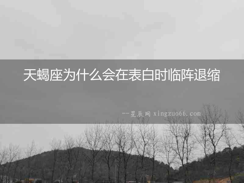 天蝎座為什么會在表白時臨陣退縮