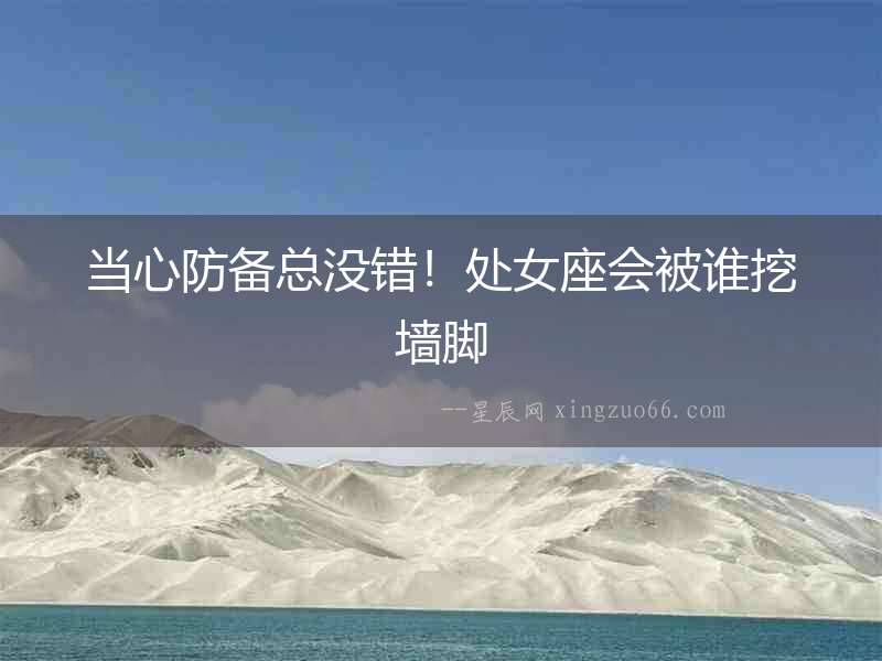 當心防備總沒錯！處女座會被誰挖墻腳