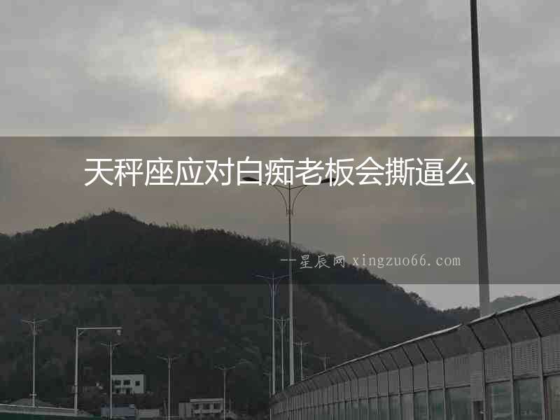 天秤座應對白癡老板會撕逼么