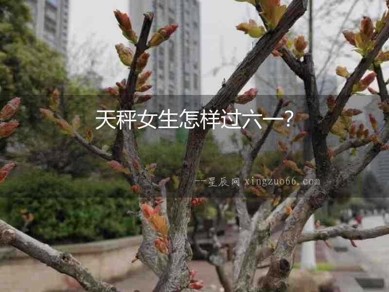 天秤女生怎樣過(guò)六一？