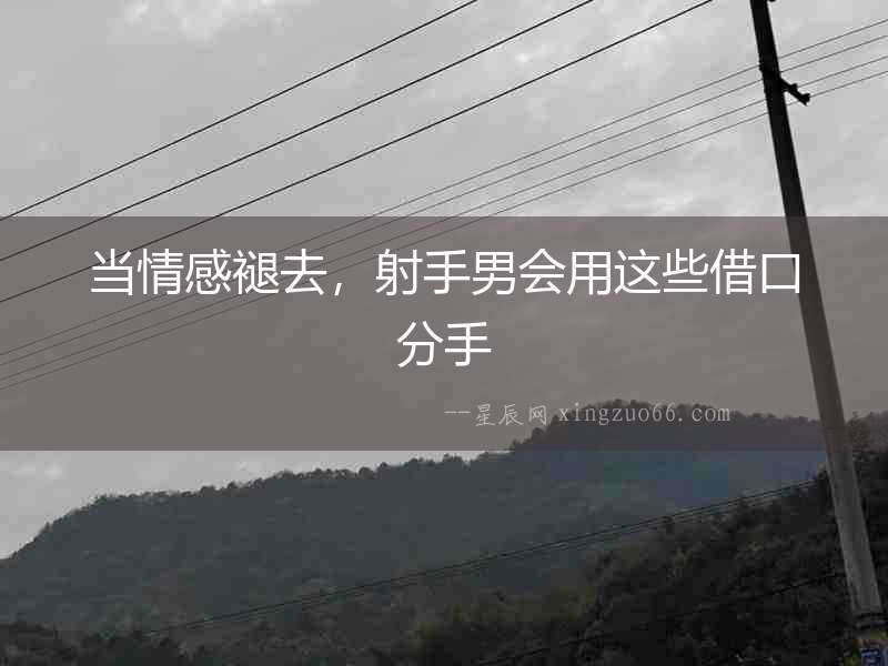 當(dāng)情感褪去，射手男會(huì)用這些借口分手