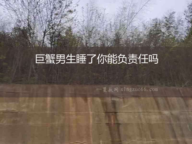 巨蟹男生睡了你能負責(zé)任嗎