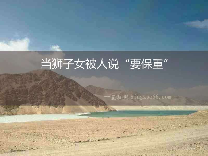當獅子女被人說“要保重”