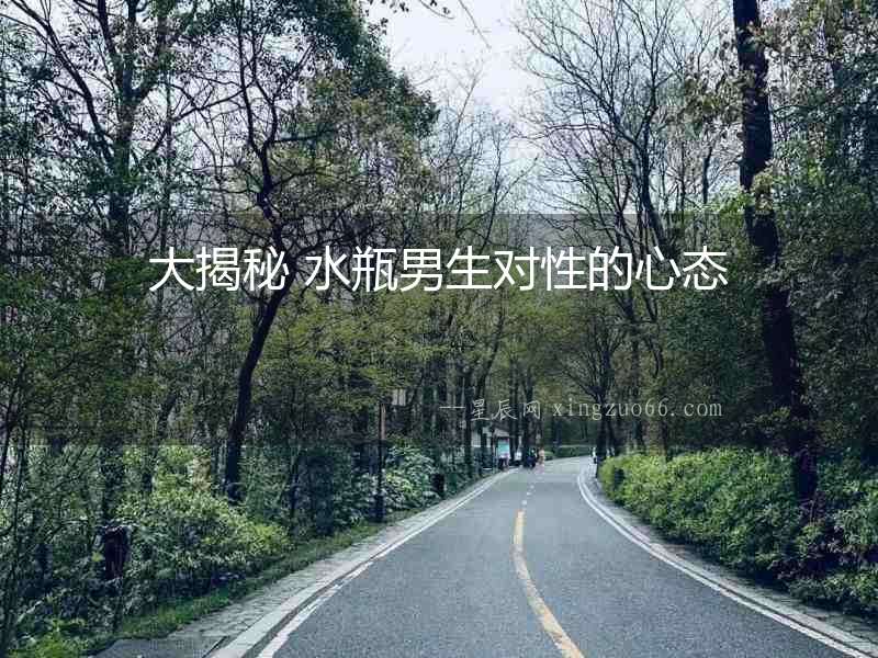 大揭秘 水瓶男生對性的心態(tài)