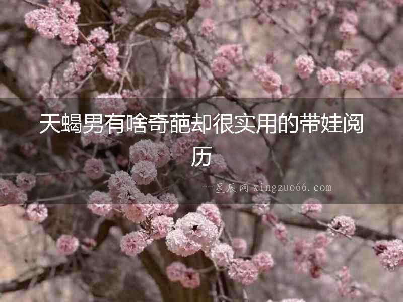 天蝎男有啥奇葩卻很實(shí)用的帶娃閱歷