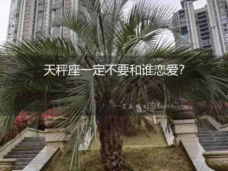 天秤座一定不要和誰戀愛？