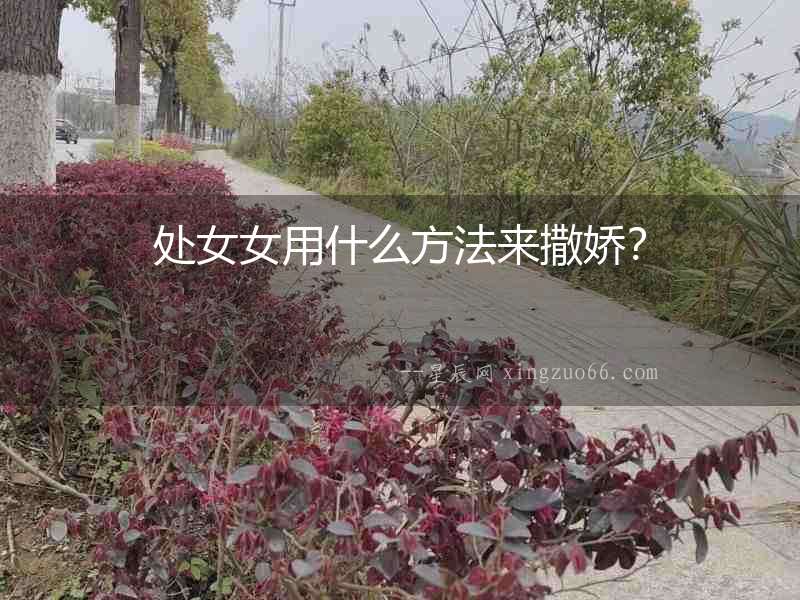處女女用什么方法來撒嬌？