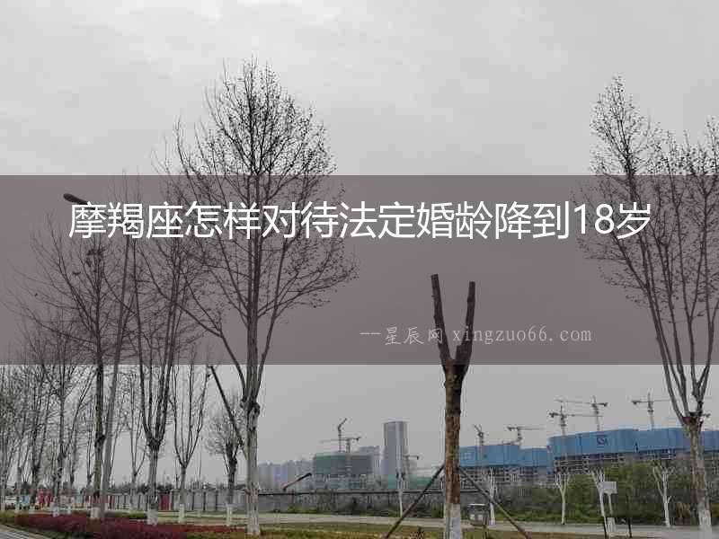 摩羯座怎樣對待法定婚齡降到18歲