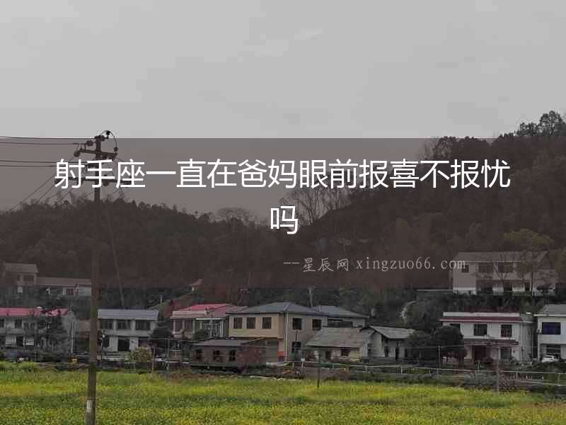 射手座一直在爸媽眼前報(bào)喜不報(bào)憂嗎
