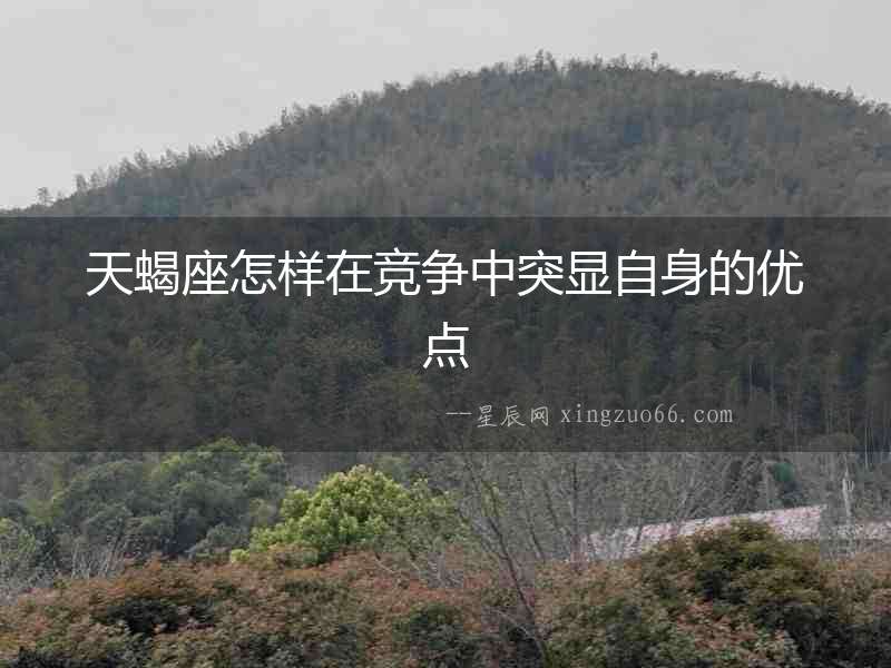 天蝎座怎樣在競(jìng)爭(zhēng)中突顯自身的優(yōu)點(diǎn)