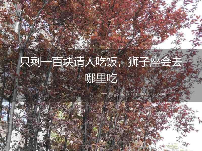 只剩一百塊請人吃飯，獅子座會去哪里吃