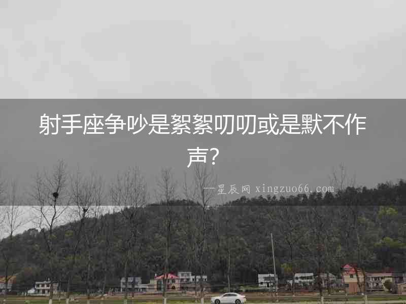 射手座爭吵是絮絮叨叨或是默不作聲？