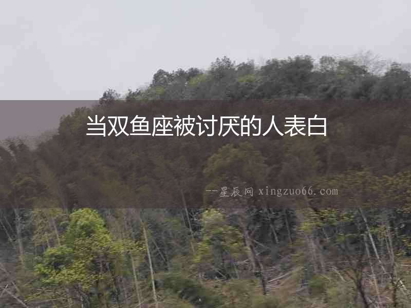 當(dāng)雙魚座被討厭的人表白