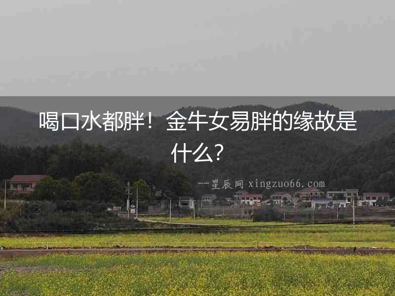 喝口水都胖！金牛女易胖的緣故是什么？