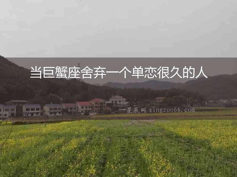 當巨蟹座舍棄一個單戀很久的人