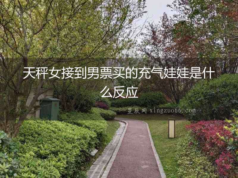 天秤女接到男票買的充氣娃娃是什么反應(yīng)