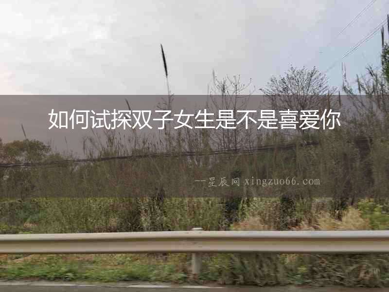 如何試探雙子女生是不是喜愛你