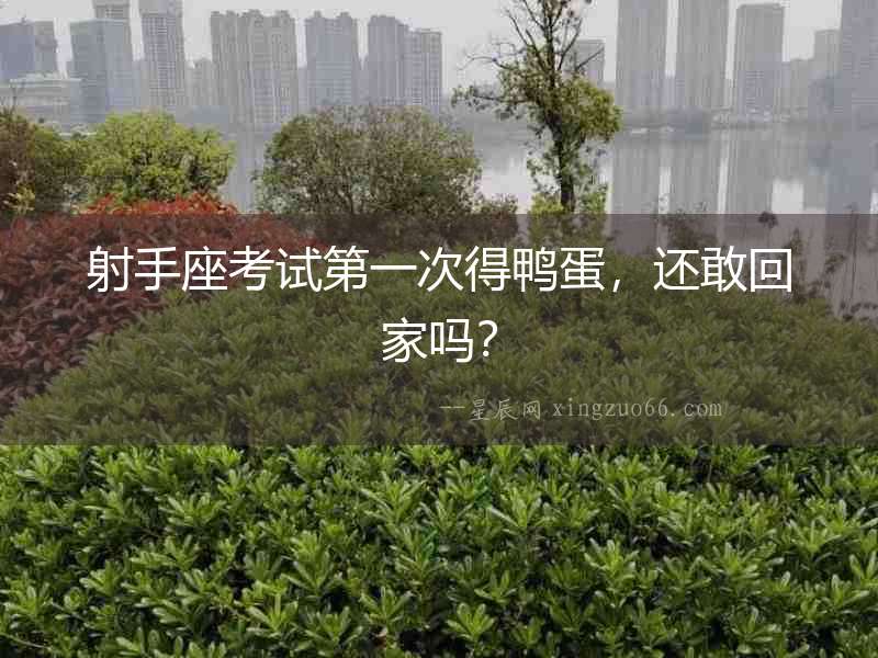 射手座考試第一次得鴨蛋，還敢回家嗎？