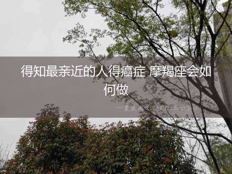 得知最親近的人得癌癥 摩羯座會(huì)如何做