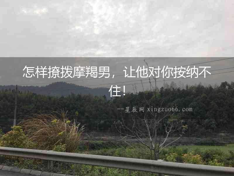 怎樣撩撥摩羯男，讓他對(duì)你按納不住！