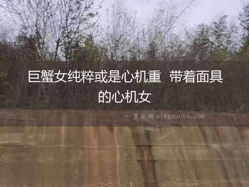 巨蟹女純粹或是心機重  帶著面具的心機女