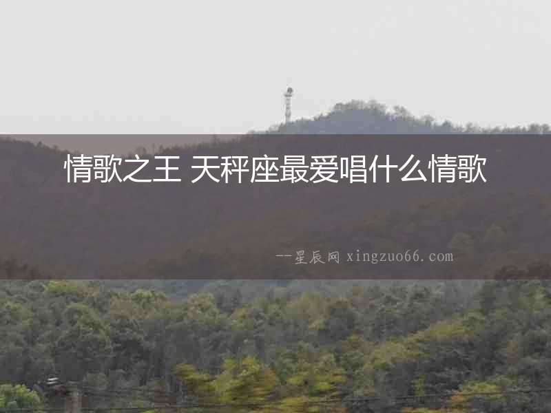 情歌之王 天秤座最愛唱什么情歌