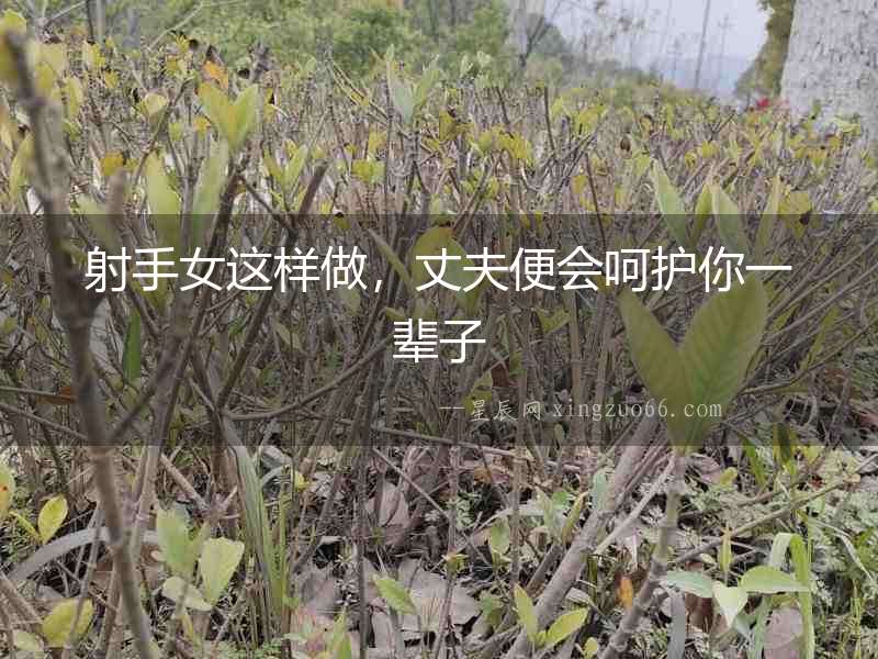 射手女這樣做，丈夫便會(huì)呵護(hù)你一輩子