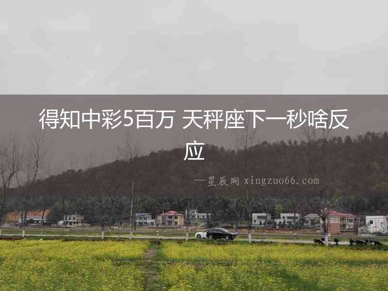 得知中彩5百萬 天秤座下一秒啥反應