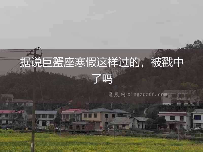 據說巨蟹座寒假這樣過的，被戳中了嗎