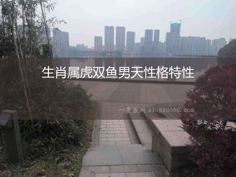 生肖屬虎雙魚(yú)男天性格特性
