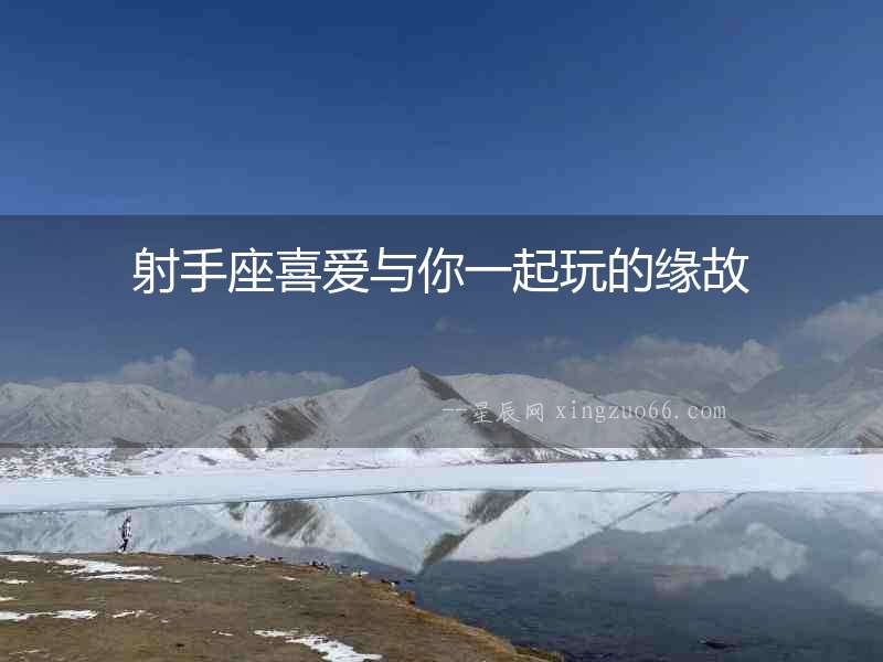 射手座喜愛與你一起玩的緣故