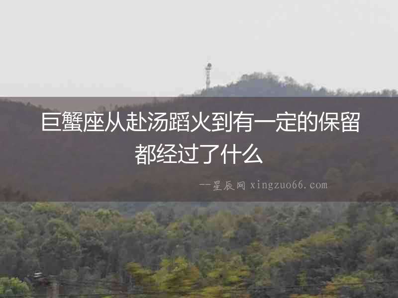 巨蟹座從赴湯蹈火到有一定的保留都經過了什么