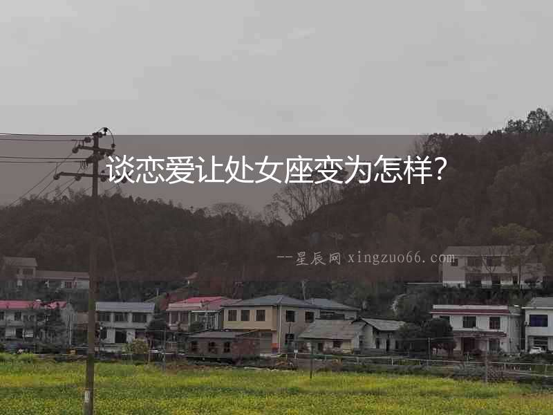 談戀愛(ài)讓處女座變?yōu)樵鯓樱? alt=