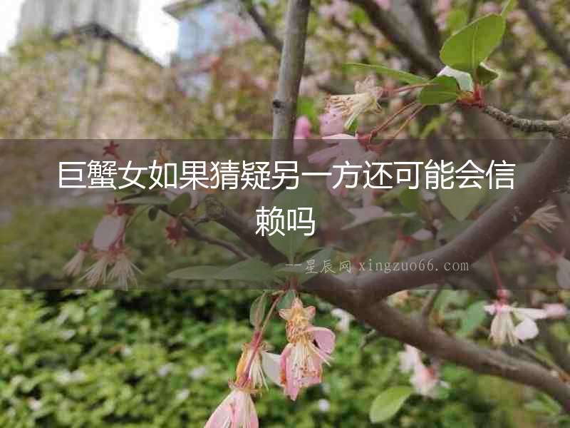 巨蟹女如果猜疑另一方還可能會信賴嗎