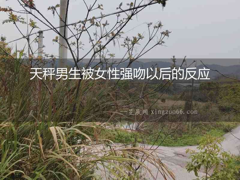 天秤男生被女性強吻以后的反應