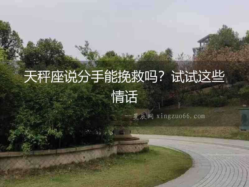 天秤座說分手能挽救嗎？試試這些情話