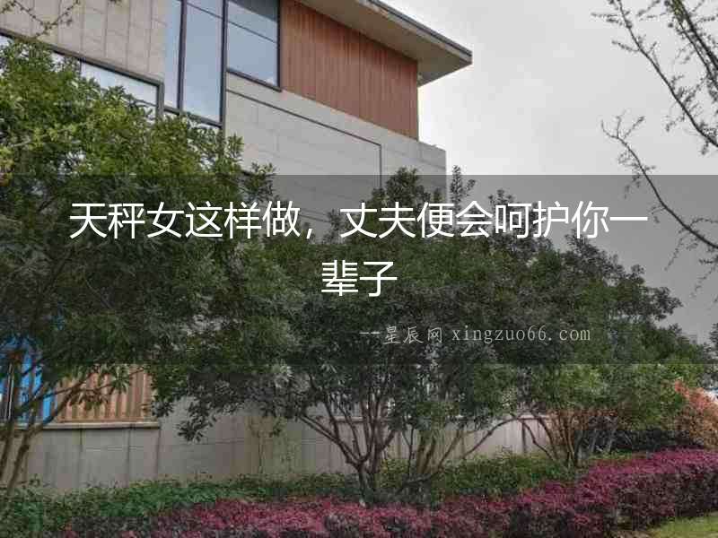 天秤女這樣做，丈夫便會呵護你一輩子