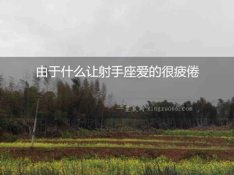 由于什么讓射手座愛(ài)的很疲倦