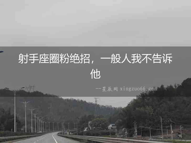 射手座圈粉絕招，一般人我不告訴他