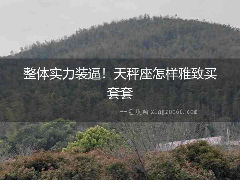 整體實(shí)力裝逼！天秤座怎樣雅致買套套