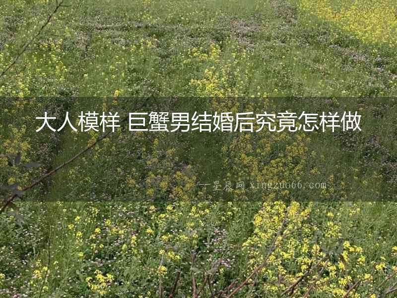 大人模樣 巨蟹男結婚后究竟怎樣做